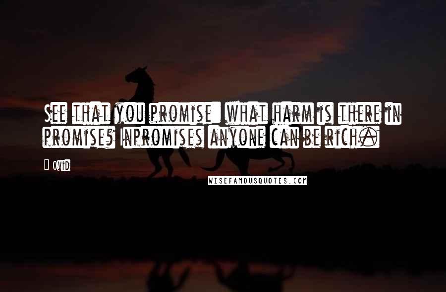 Ovid Quotes: See that you promise: what harm is there in promise? Inpromises anyone can be rich.