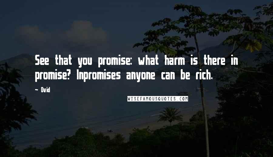 Ovid Quotes: See that you promise: what harm is there in promise? Inpromises anyone can be rich.