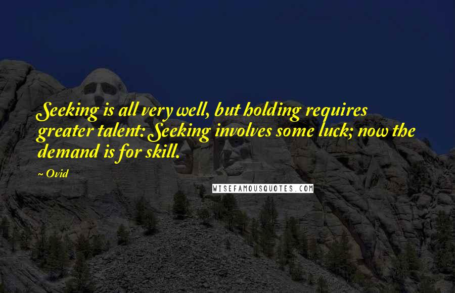 Ovid Quotes: Seeking is all very well, but holding requires greater talent: Seeking involves some luck; now the demand is for skill.