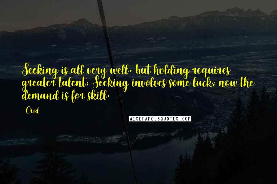 Ovid Quotes: Seeking is all very well, but holding requires greater talent: Seeking involves some luck; now the demand is for skill.