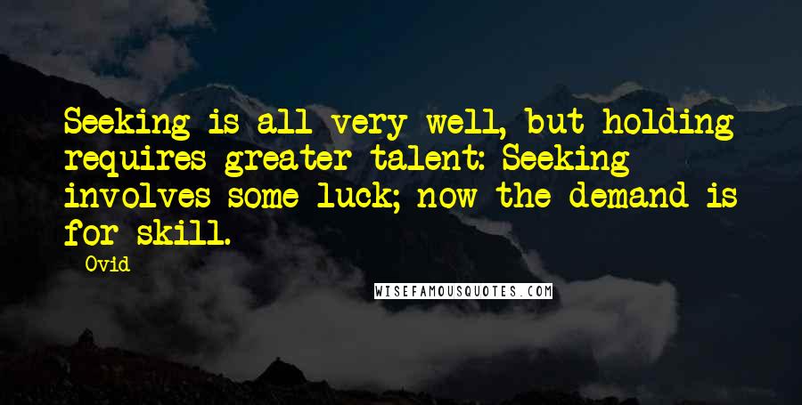 Ovid Quotes: Seeking is all very well, but holding requires greater talent: Seeking involves some luck; now the demand is for skill.