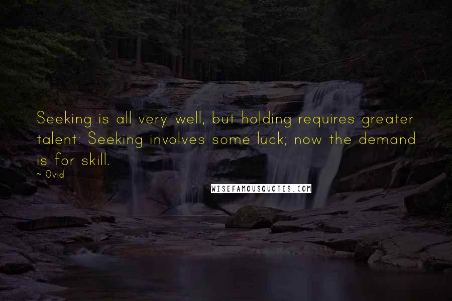 Ovid Quotes: Seeking is all very well, but holding requires greater talent: Seeking involves some luck; now the demand is for skill.