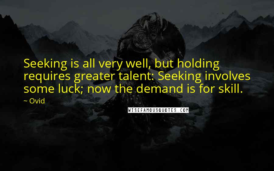 Ovid Quotes: Seeking is all very well, but holding requires greater talent: Seeking involves some luck; now the demand is for skill.