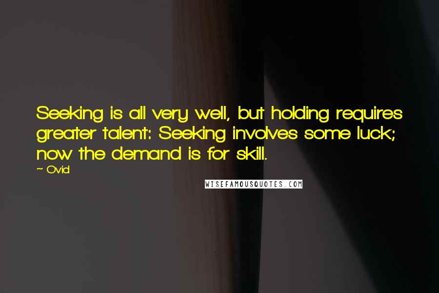 Ovid Quotes: Seeking is all very well, but holding requires greater talent: Seeking involves some luck; now the demand is for skill.