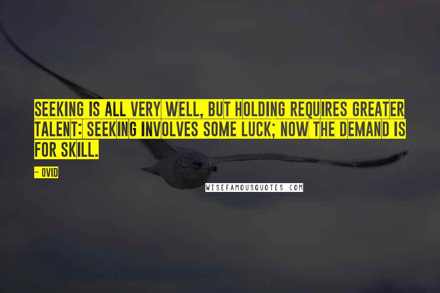 Ovid Quotes: Seeking is all very well, but holding requires greater talent: Seeking involves some luck; now the demand is for skill.