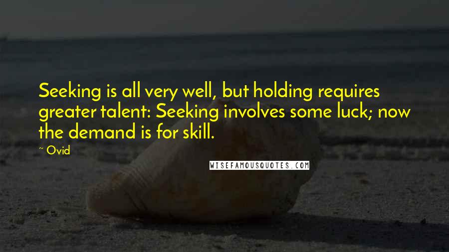 Ovid Quotes: Seeking is all very well, but holding requires greater talent: Seeking involves some luck; now the demand is for skill.