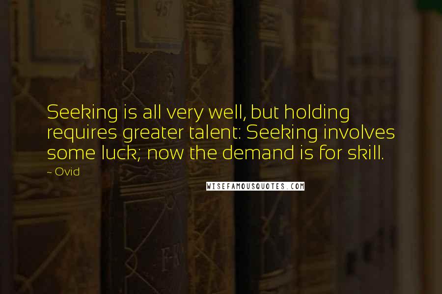 Ovid Quotes: Seeking is all very well, but holding requires greater talent: Seeking involves some luck; now the demand is for skill.