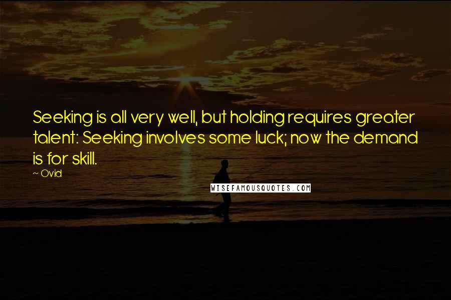 Ovid Quotes: Seeking is all very well, but holding requires greater talent: Seeking involves some luck; now the demand is for skill.