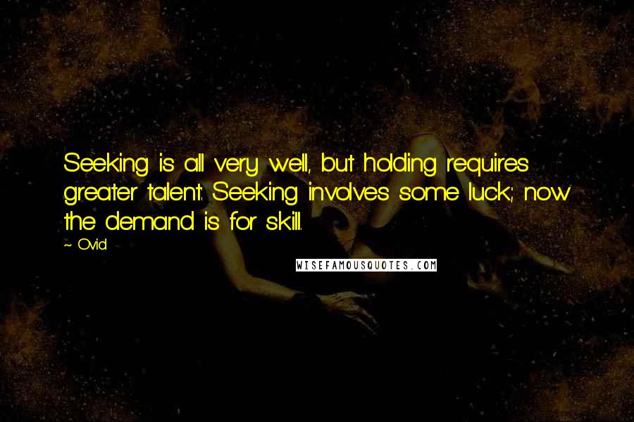 Ovid Quotes: Seeking is all very well, but holding requires greater talent: Seeking involves some luck; now the demand is for skill.