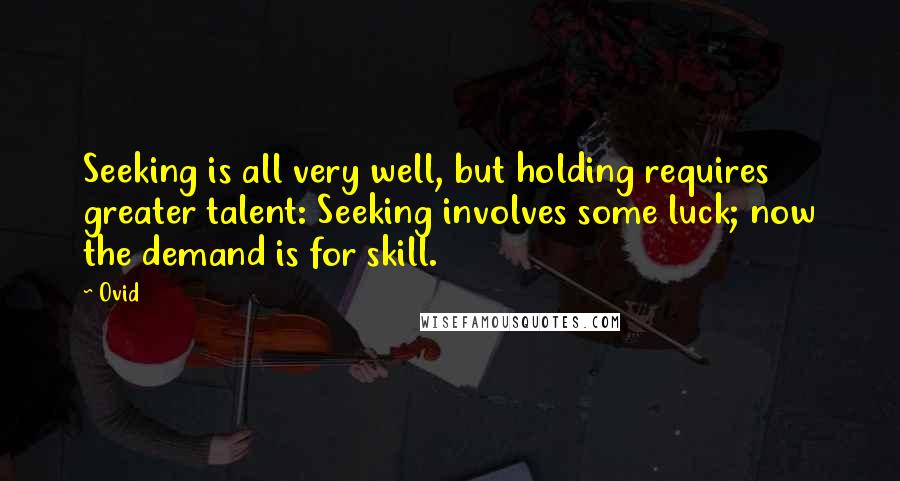 Ovid Quotes: Seeking is all very well, but holding requires greater talent: Seeking involves some luck; now the demand is for skill.