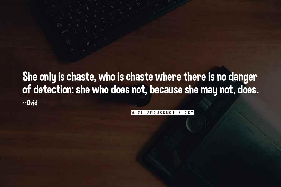 Ovid Quotes: She only is chaste, who is chaste where there is no danger of detection: she who does not, because she may not, does.