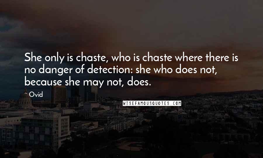 Ovid Quotes: She only is chaste, who is chaste where there is no danger of detection: she who does not, because she may not, does.