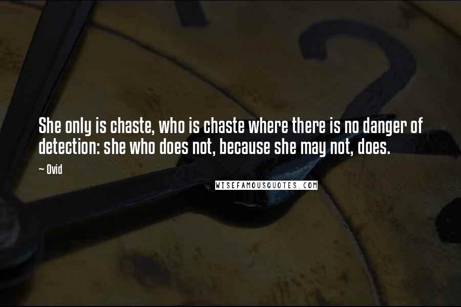 Ovid Quotes: She only is chaste, who is chaste where there is no danger of detection: she who does not, because she may not, does.