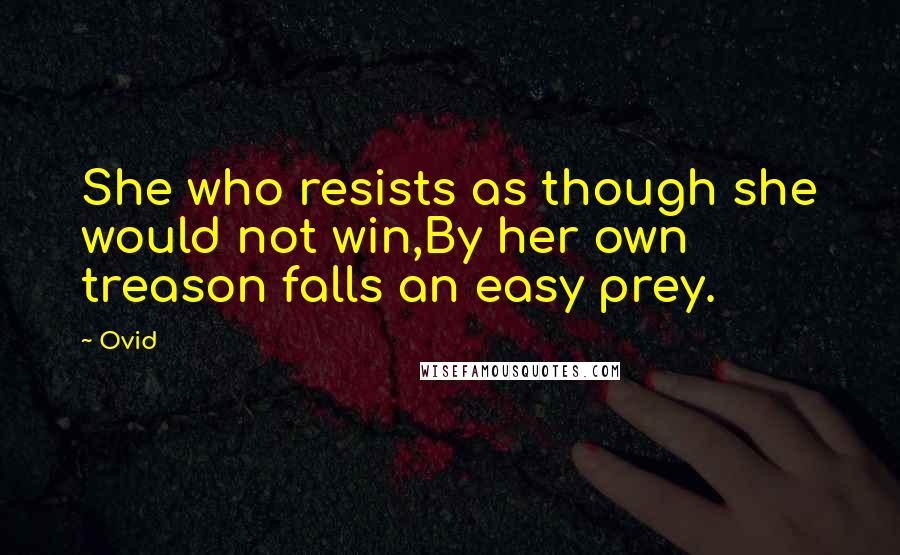 Ovid Quotes: She who resists as though she would not win,By her own treason falls an easy prey.