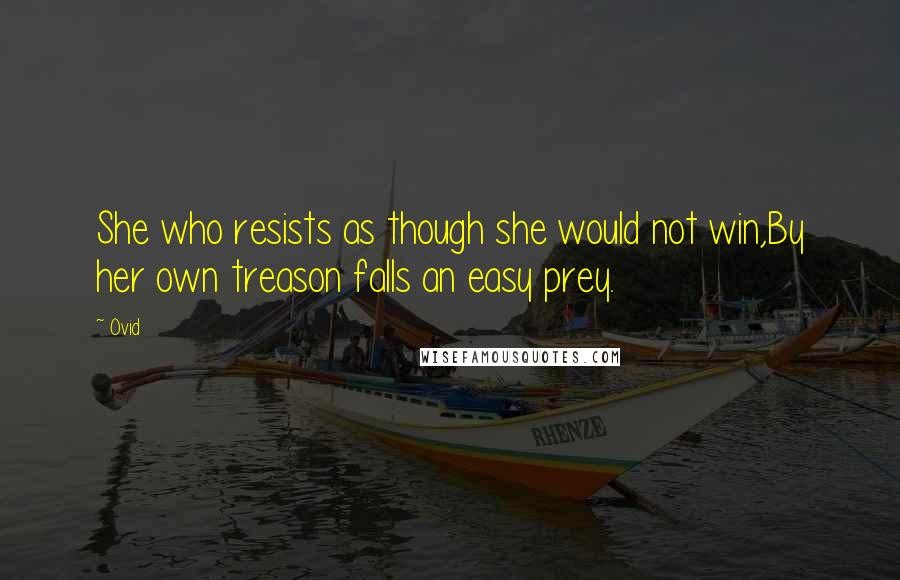 Ovid Quotes: She who resists as though she would not win,By her own treason falls an easy prey.
