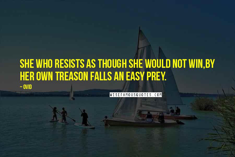 Ovid Quotes: She who resists as though she would not win,By her own treason falls an easy prey.