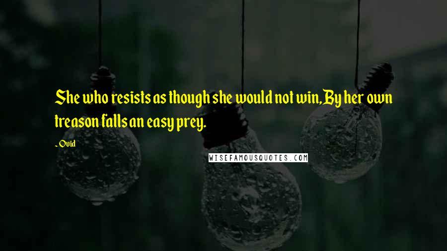 Ovid Quotes: She who resists as though she would not win,By her own treason falls an easy prey.