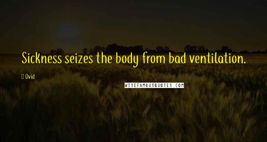 Ovid Quotes: Sickness seizes the body from bad ventilation.