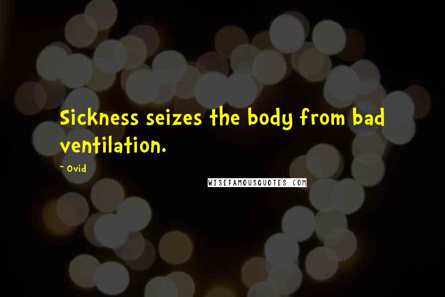 Ovid Quotes: Sickness seizes the body from bad ventilation.