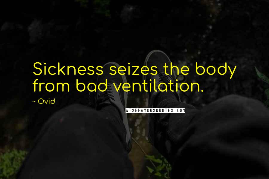 Ovid Quotes: Sickness seizes the body from bad ventilation.