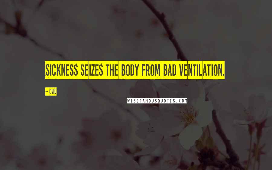 Ovid Quotes: Sickness seizes the body from bad ventilation.