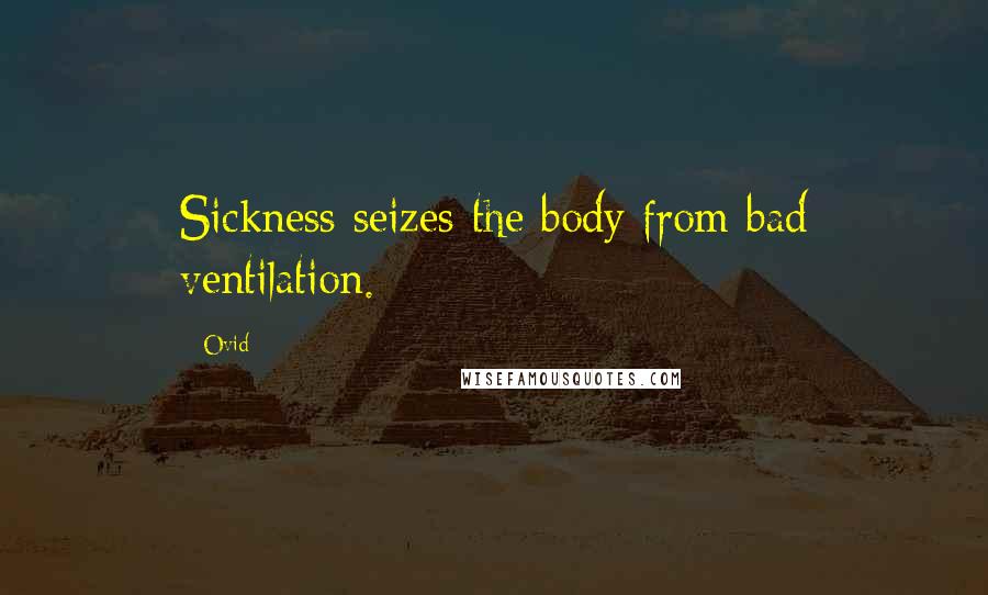Ovid Quotes: Sickness seizes the body from bad ventilation.