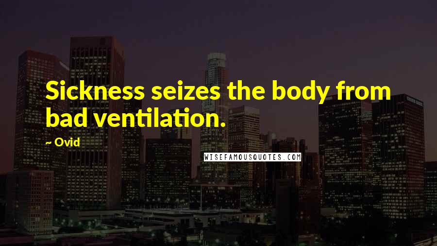 Ovid Quotes: Sickness seizes the body from bad ventilation.