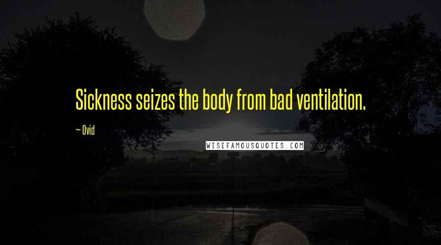 Ovid Quotes: Sickness seizes the body from bad ventilation.