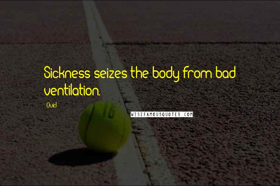 Ovid Quotes: Sickness seizes the body from bad ventilation.