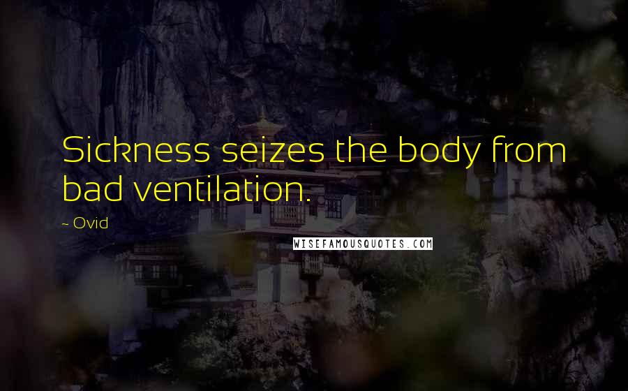 Ovid Quotes: Sickness seizes the body from bad ventilation.