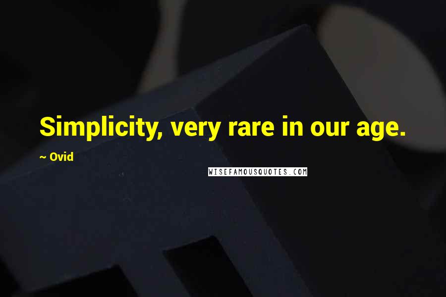 Ovid Quotes: Simplicity, very rare in our age.