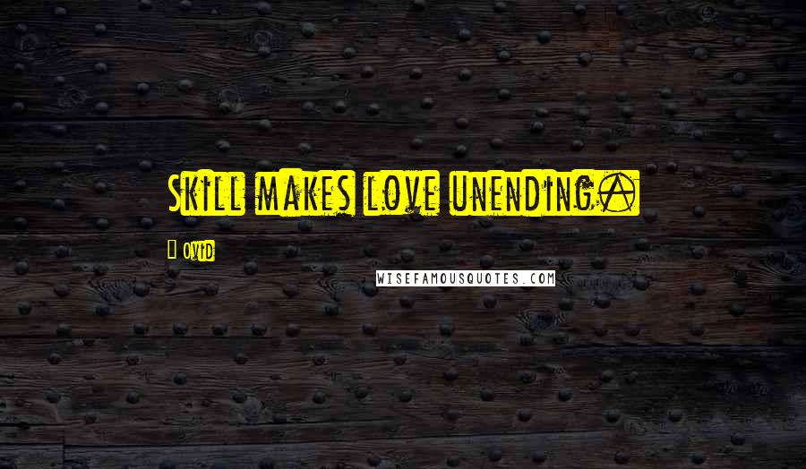 Ovid Quotes: Skill makes love unending.