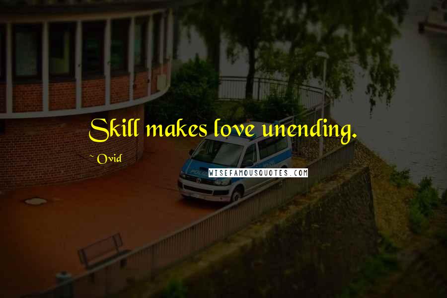 Ovid Quotes: Skill makes love unending.