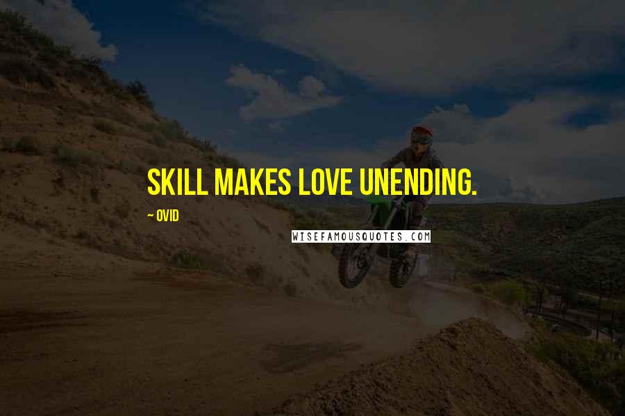 Ovid Quotes: Skill makes love unending.