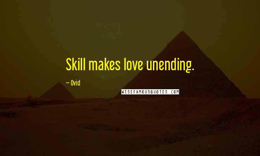 Ovid Quotes: Skill makes love unending.