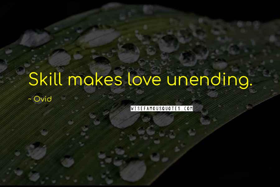 Ovid Quotes: Skill makes love unending.