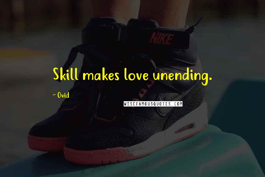 Ovid Quotes: Skill makes love unending.