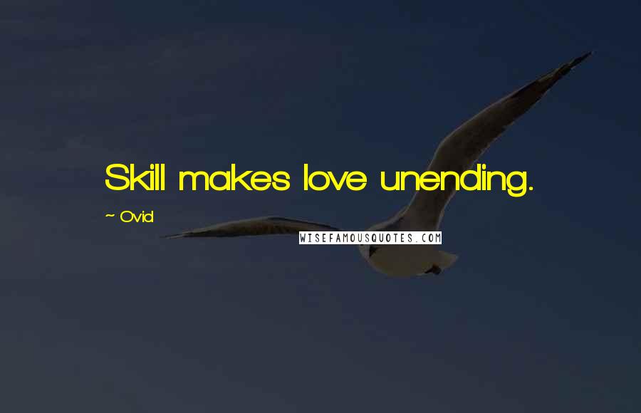 Ovid Quotes: Skill makes love unending.