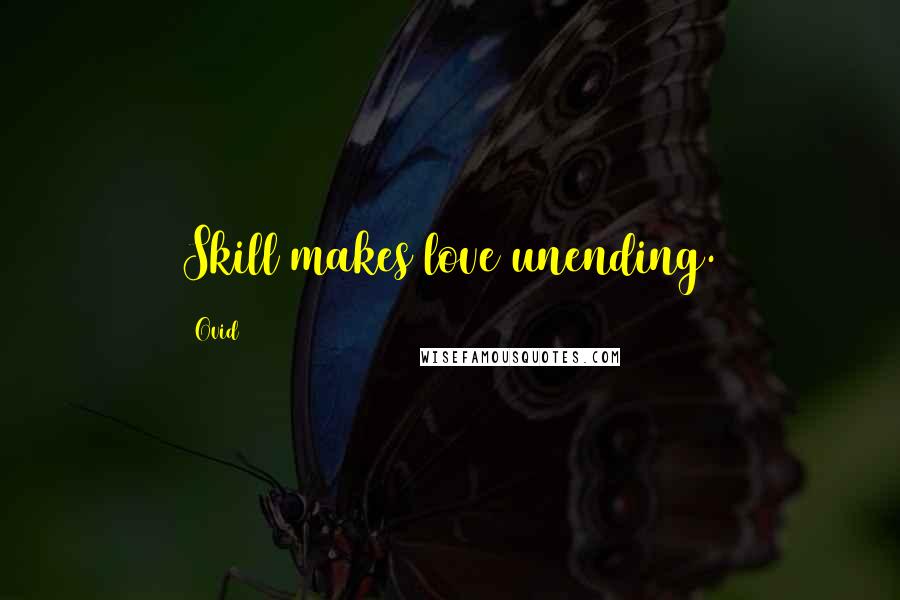 Ovid Quotes: Skill makes love unending.