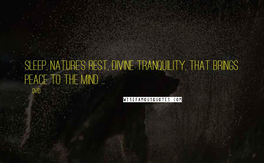 Ovid Quotes: Sleep, nature's rest, divine tranquility, That brings peace to the mind ...
