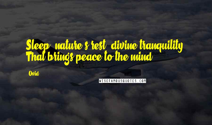 Ovid Quotes: Sleep, nature's rest, divine tranquility, That brings peace to the mind ...