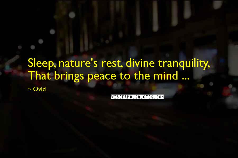 Ovid Quotes: Sleep, nature's rest, divine tranquility, That brings peace to the mind ...
