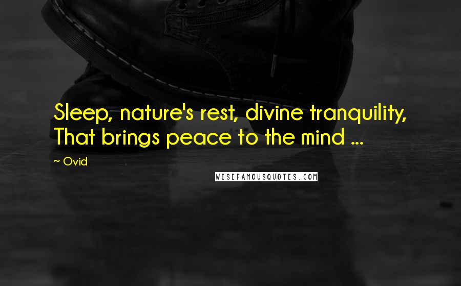 Ovid Quotes: Sleep, nature's rest, divine tranquility, That brings peace to the mind ...