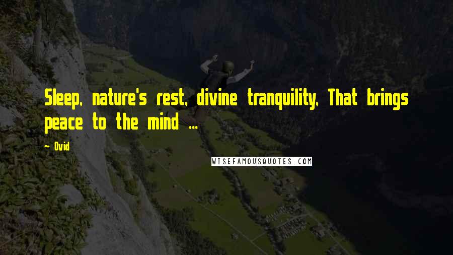 Ovid Quotes: Sleep, nature's rest, divine tranquility, That brings peace to the mind ...