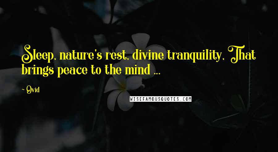 Ovid Quotes: Sleep, nature's rest, divine tranquility, That brings peace to the mind ...