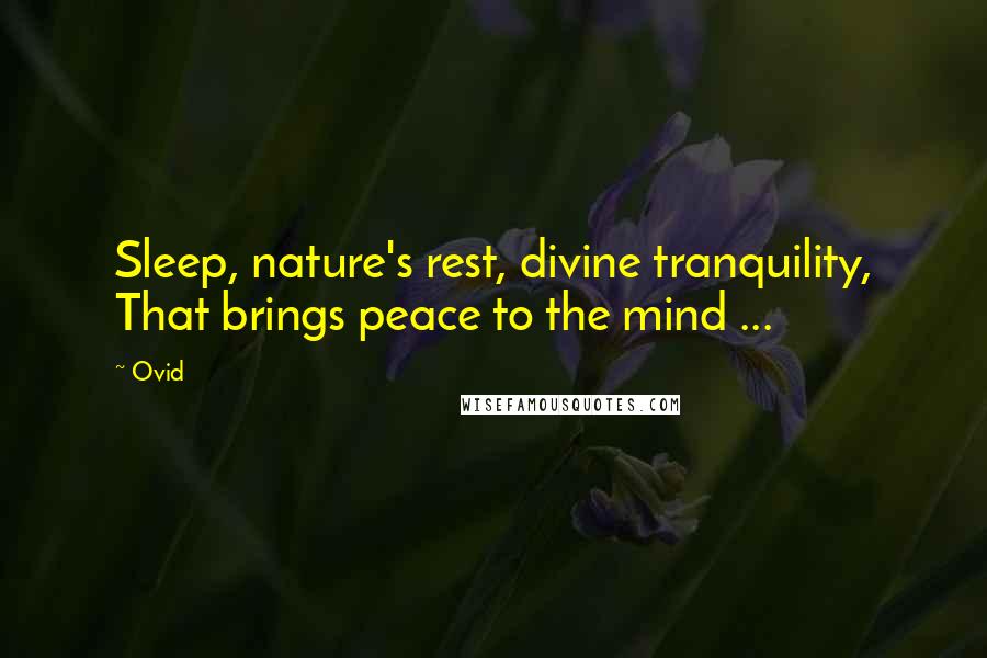Ovid Quotes: Sleep, nature's rest, divine tranquility, That brings peace to the mind ...
