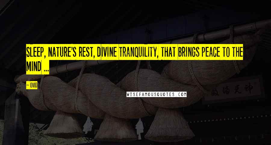 Ovid Quotes: Sleep, nature's rest, divine tranquility, That brings peace to the mind ...