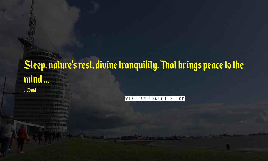 Ovid Quotes: Sleep, nature's rest, divine tranquility, That brings peace to the mind ...
