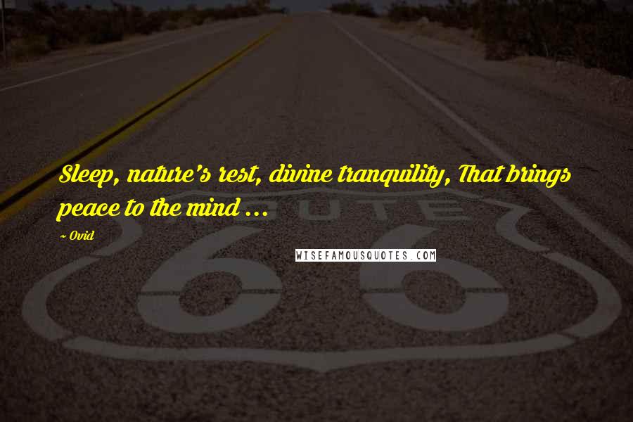 Ovid Quotes: Sleep, nature's rest, divine tranquility, That brings peace to the mind ...
