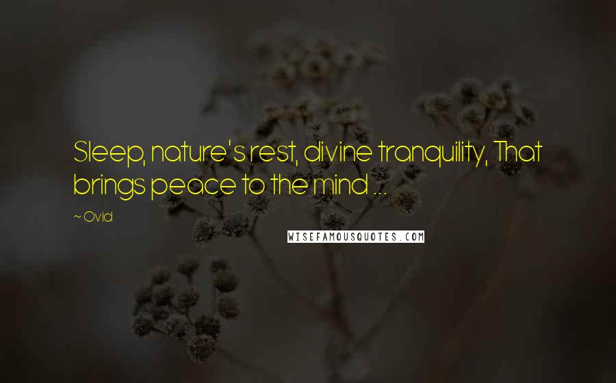 Ovid Quotes: Sleep, nature's rest, divine tranquility, That brings peace to the mind ...